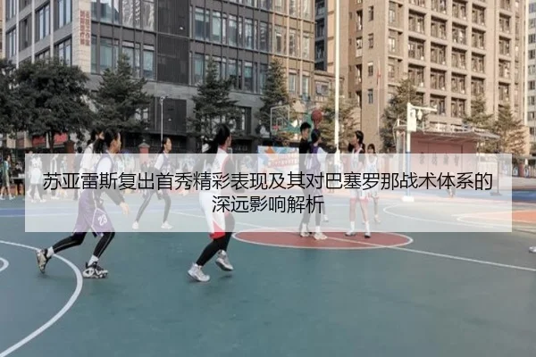 苏亚雷斯复出首秀精彩表现及其对巴塞罗那战术体系的深远影响解析